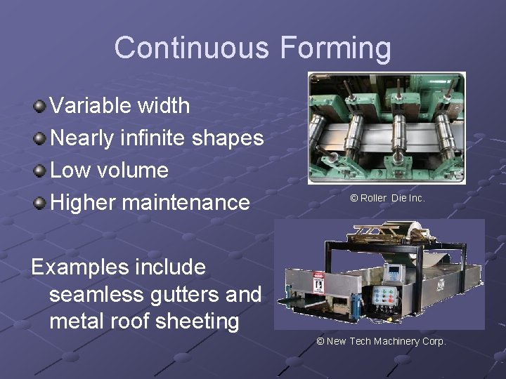 Continuous Forming Variable width Nearly infinite shapes Low volume Higher maintenance © Roller Die