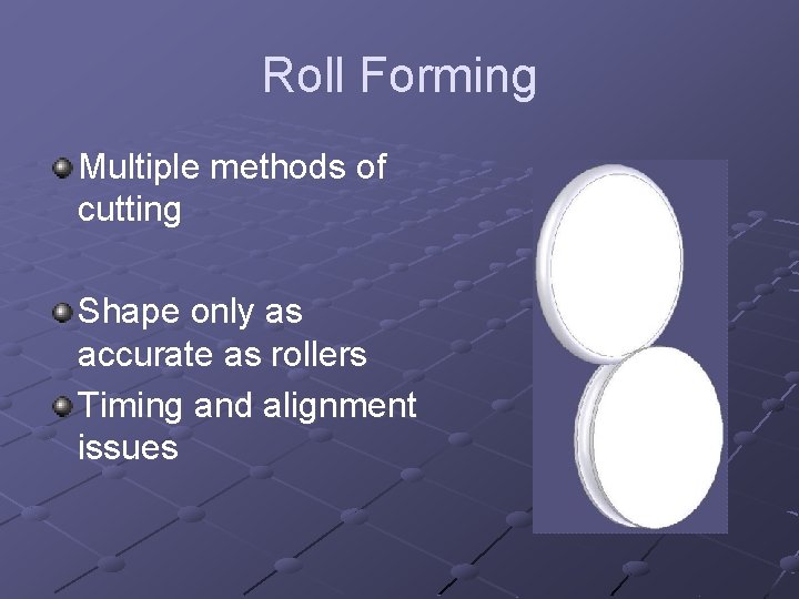 Roll Forming Multiple methods of cutting Shape only as accurate as rollers Timing and