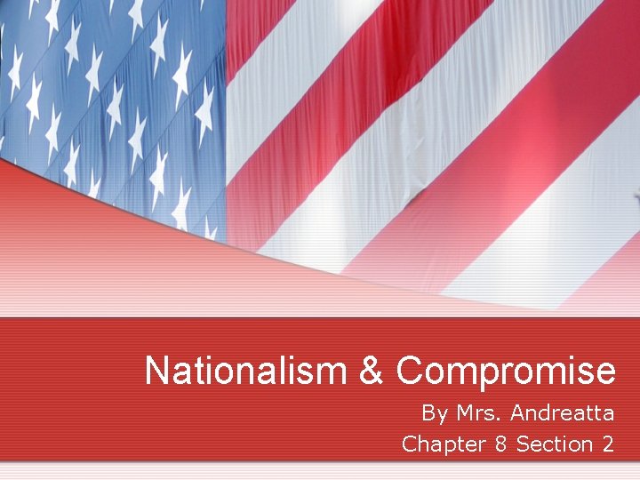 Nationalism & Compromise By Mrs. Andreatta Chapter 8 Section 2 