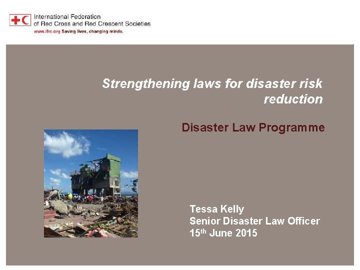 Disaster Law Programme Strengthening laws for disaster risk reduction Disaster Law Programme Tessa Kelly