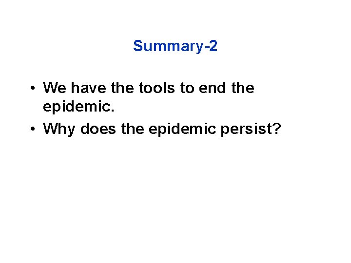 Summary-2 • We have the tools to end the epidemic. • Why does the