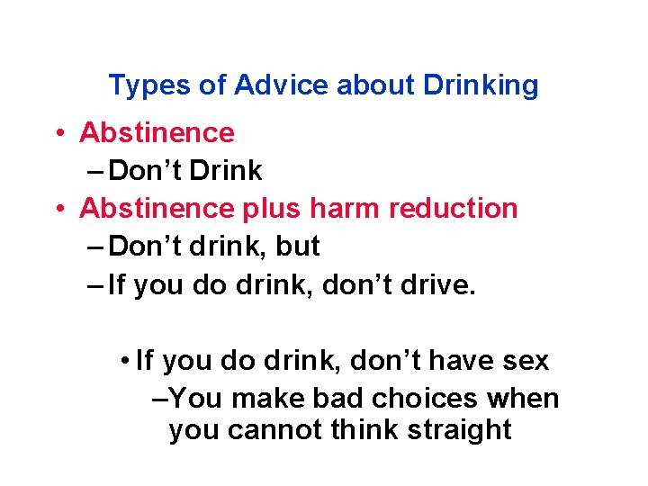 Types of Advice about Drinking • Abstinence – Don’t Drink • Abstinence plus harm
