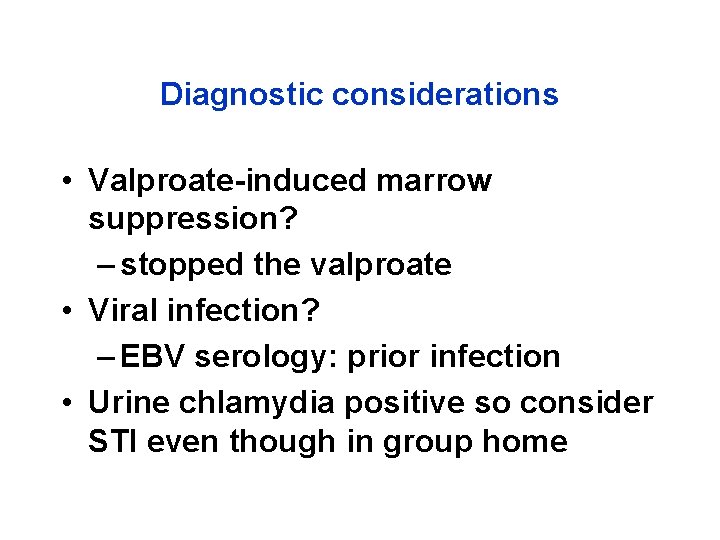 Diagnostic considerations • Valproate-induced marrow suppression? – stopped the valproate • Viral infection? –