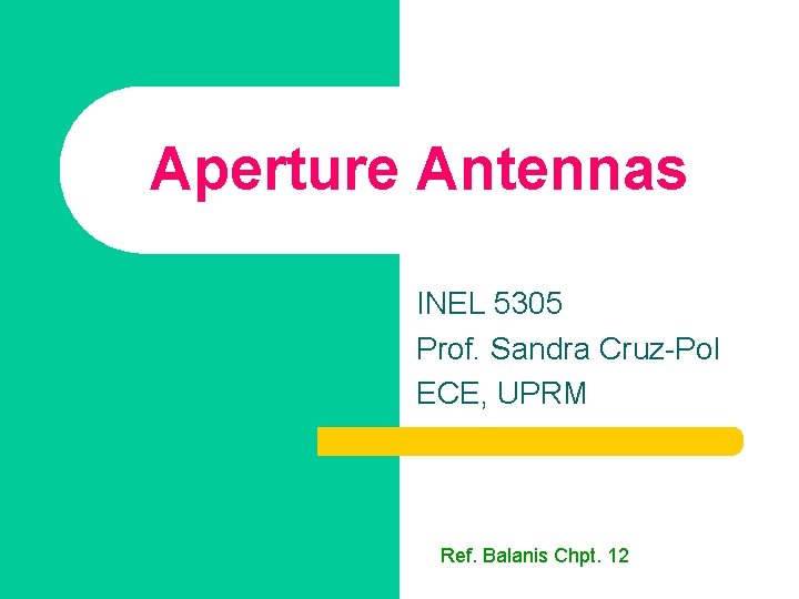 Aperture Antennas INEL 5305 Prof. Sandra Cruz-Pol ECE, UPRM Ref. Balanis Chpt. 12 