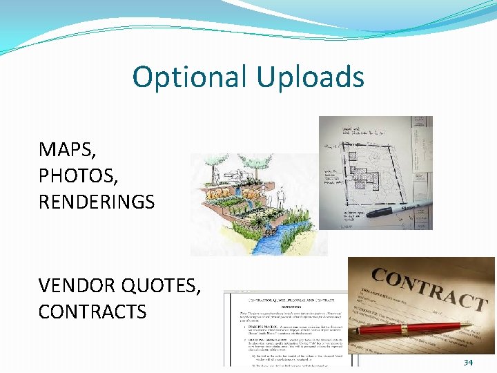 Optional Uploads MAPS, PHOTOS, RENDERINGS VENDOR QUOTES, CONTRACTS 34 