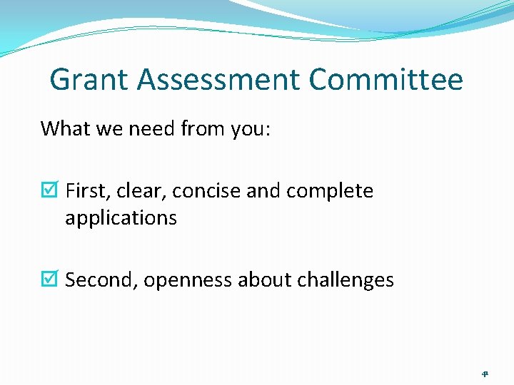 Grant Assessment Committee What we need from you: First, clear, concise and complete applications