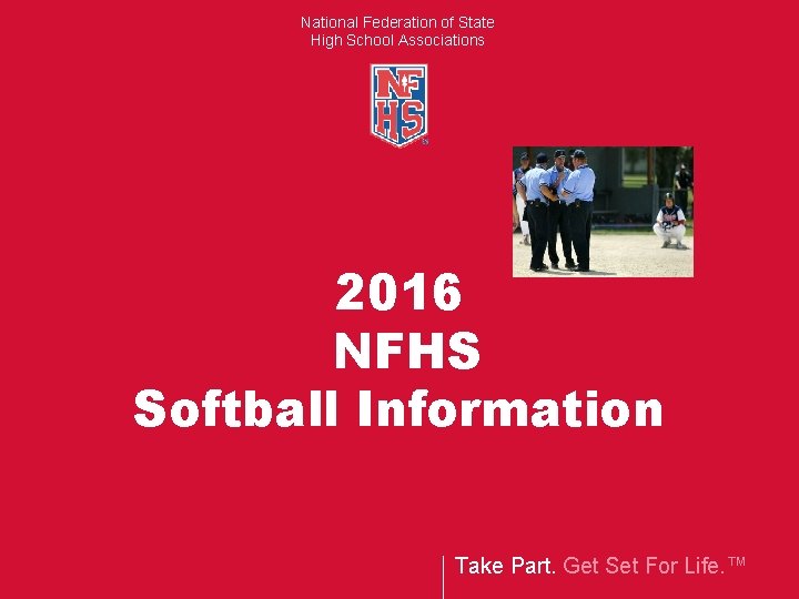 National Federation of State High School Associations 2016 NFHS Softball Information Take Part. Get