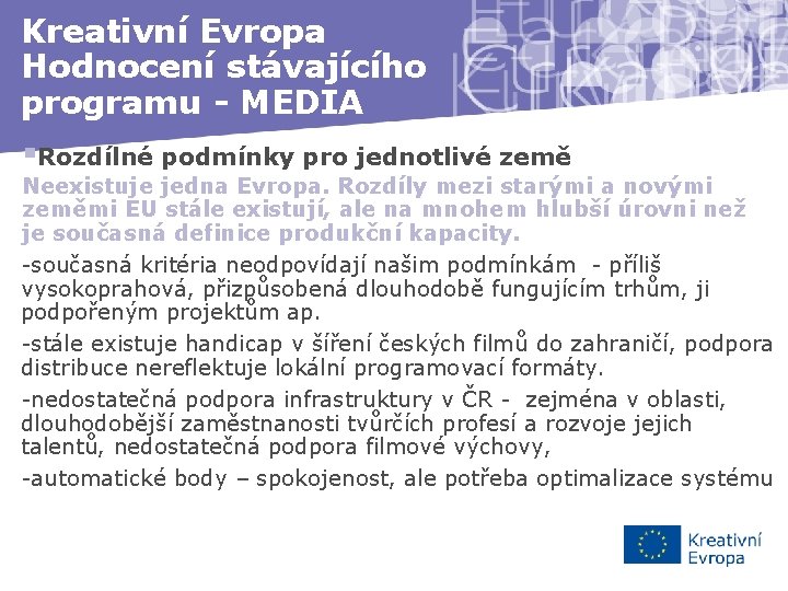 Kreativní Evropa Hodnocení stávajícího programu - MEDIA §Rozdílné podmínky pro jednotlivé země Neexistuje jedna