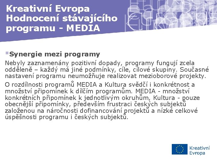 Kreativní Evropa Hodnocení stávajícího programu - MEDIA §Synergie mezi programy Nebyly zaznamenány pozitivní dopady,