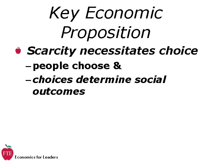 Key Economic Proposition Scarcity necessitates choice – people choose & – choices determine social