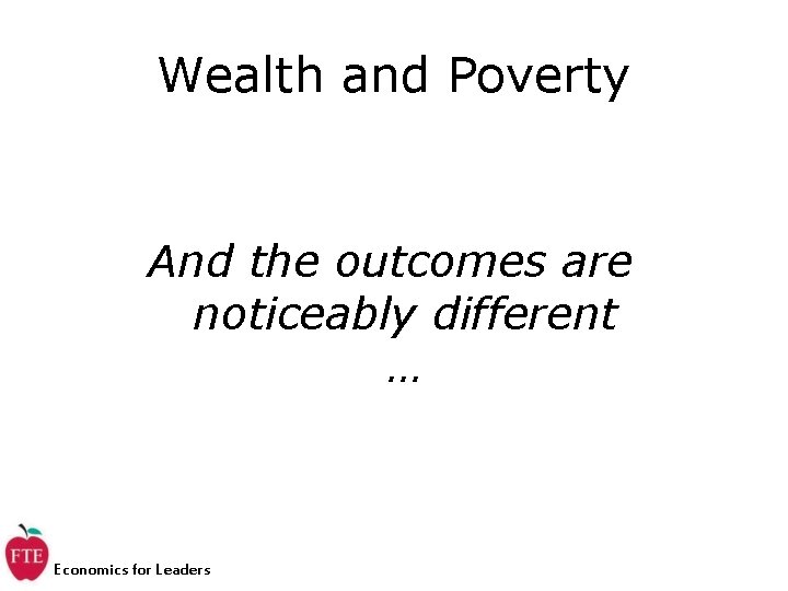 Wealth and Poverty And the outcomes are noticeably different … Economics for Leaders 
