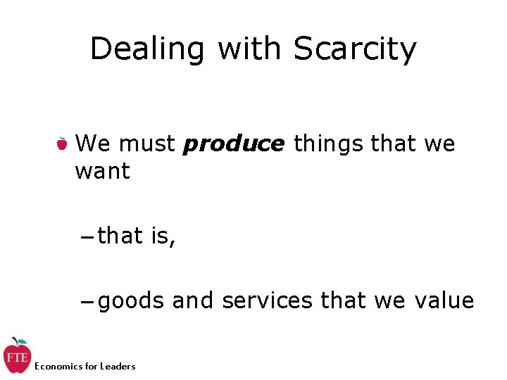 Dealing with Scarcity We must produce things that we want – that is, –