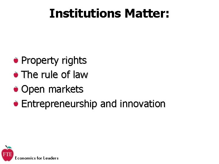Institutions Matter: Property rights The rule of law Open markets Entrepreneurship and innovation Economics