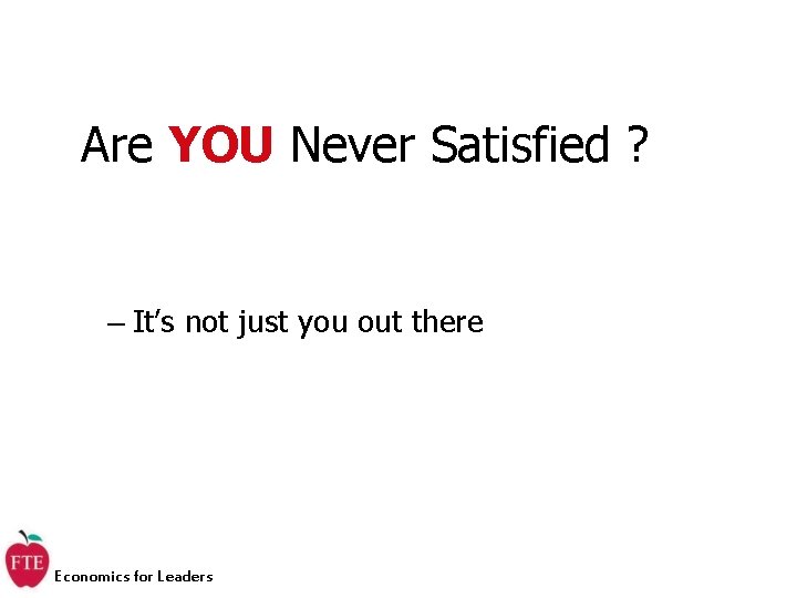 Are YOU Never Satisfied ? – It’s not just you out there Economics for