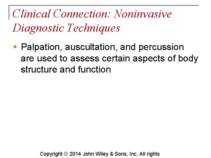 Clinical Connection: Noninvasive Diagnostic Techniques § Palpation, auscultation, and percussion are used to assess