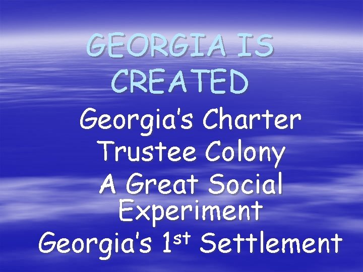 GEORGIA IS CREATED Georgia’s Charter Trustee Colony A Great Social Experiment st Georgia’s 1