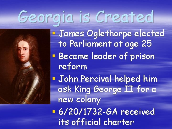 Georgia is Created § James Oglethorpe elected to Parliament at age 25 § Became