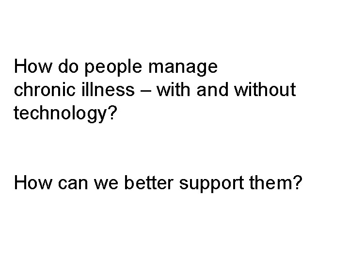 How do people manage chronic illness – with and without technology? How can we