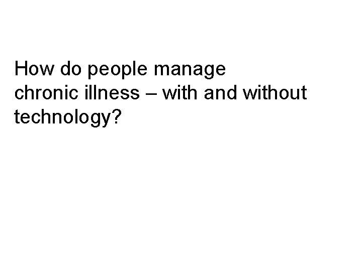 How do people manage chronic illness – with and without technology? 