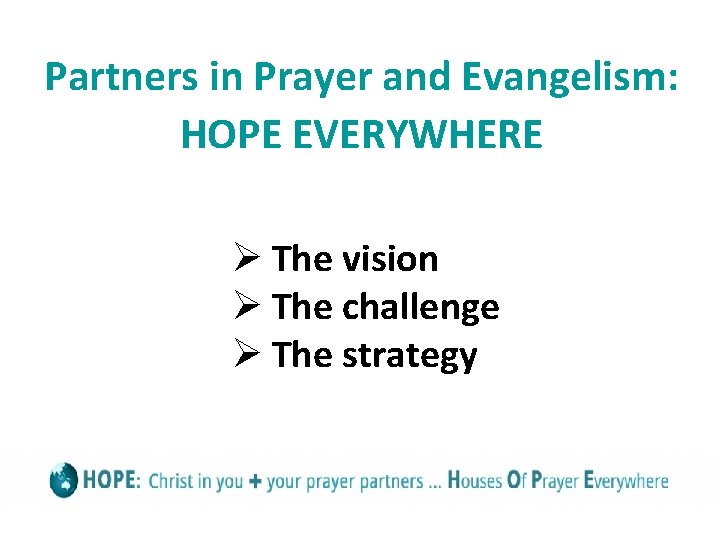 Partners in Prayer and Evangelism: HOPE EVERYWHERE Ø The vision Ø The challenge Ø