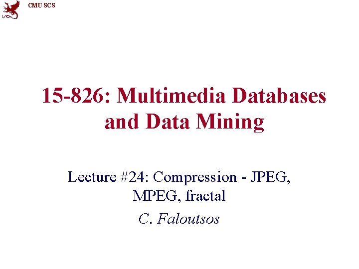 CMU SCS 15 -826: Multimedia Databases and Data Mining Lecture #24: Compression - JPEG,