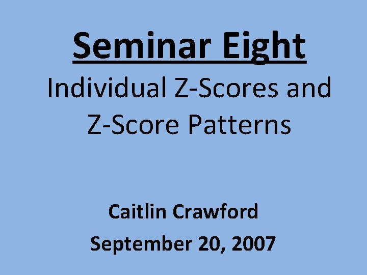 Seminar Eight Individual Z-Scores and Z-Score Patterns Caitlin Crawford September 20, 2007 