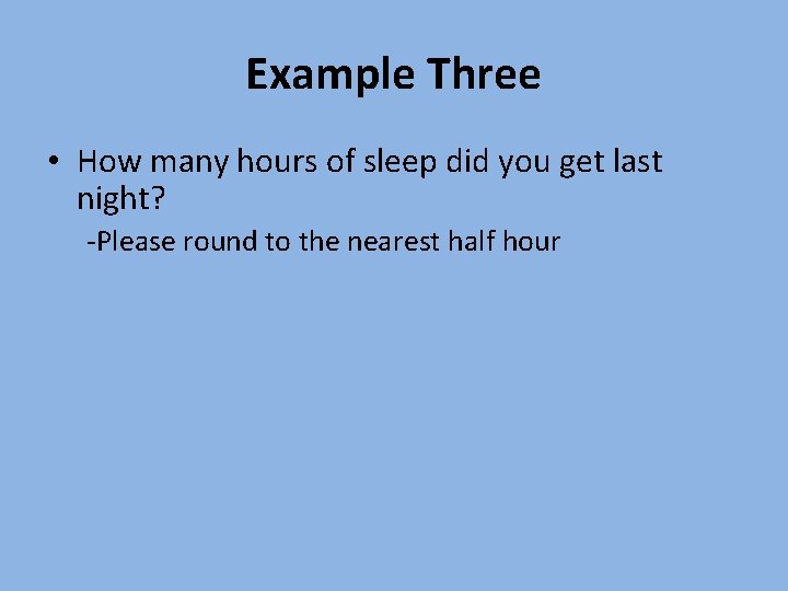 Example Three • How many hours of sleep did you get last night? -Please