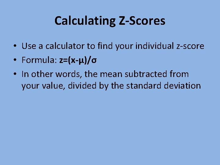 Calculating Z-Scores • Use a calculator to find your individual z-score • Formula: z=(x-µ)/σ