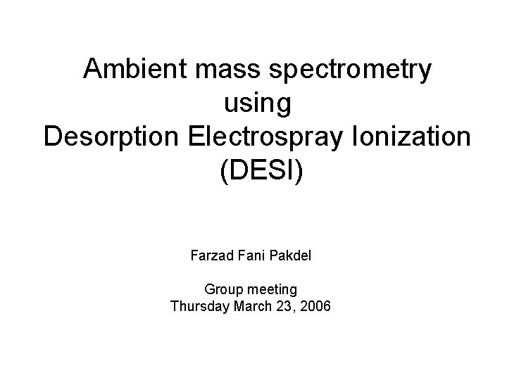 Ambient mass spectrometry using Desorption Electrospray Ionization (DESI) Farzad Fani Pakdel Group meeting Thursday