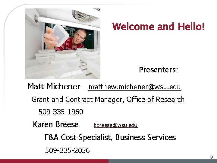 Welcome and Hello! Presenters: Matt Michener matthew. michener@wsu. edu Grant and Contract Manager, Office