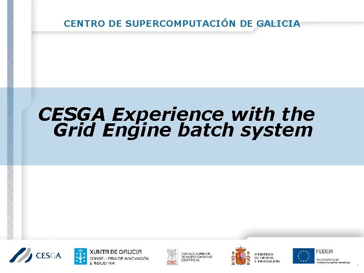 CENTRO DE SUPERCOMPUTACIÓN DE GALICIA CESGA Experience with the Grid Engine batch system E.