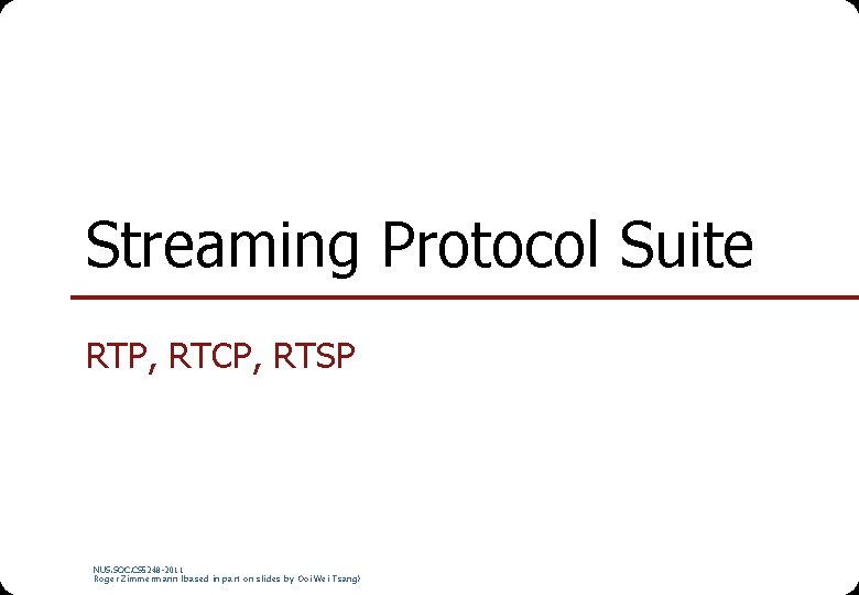Streaming Protocol Suite RTP, RTCP, RTSP NUS. SOC. CS 5248 -2011 Roger Zimmermann (based