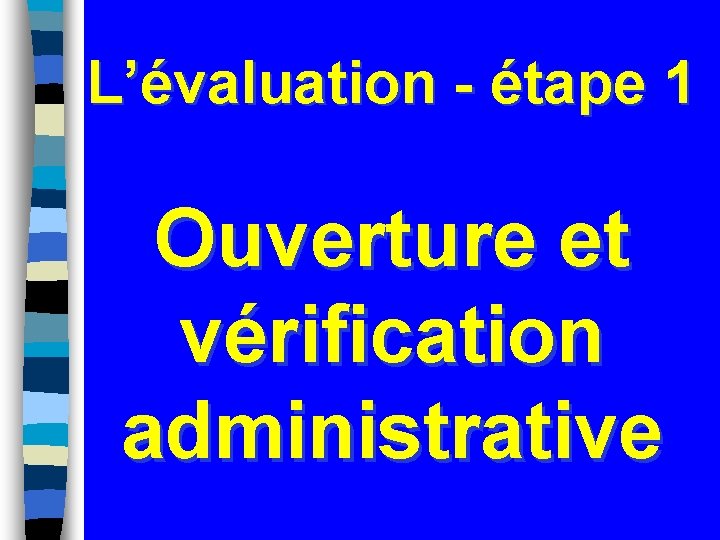 L’évaluation - étape 1 Ouverture et vérification administrative 