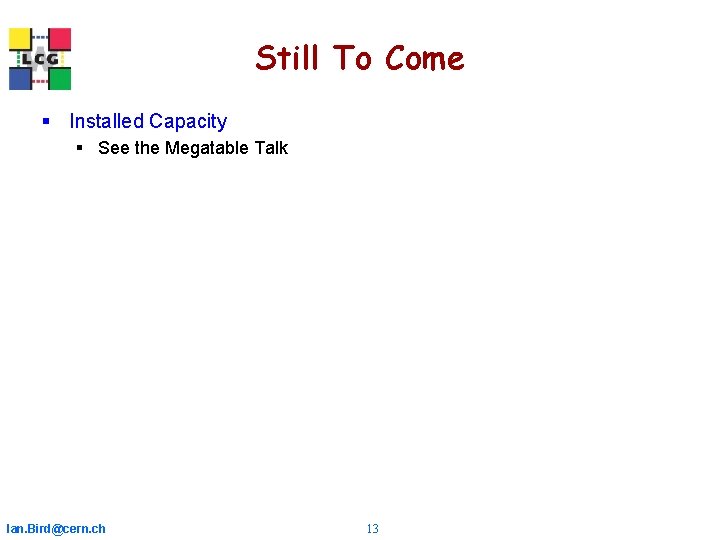 Still To Come § Installed Capacity § See the Megatable Talk Ian. Bird@cern. ch