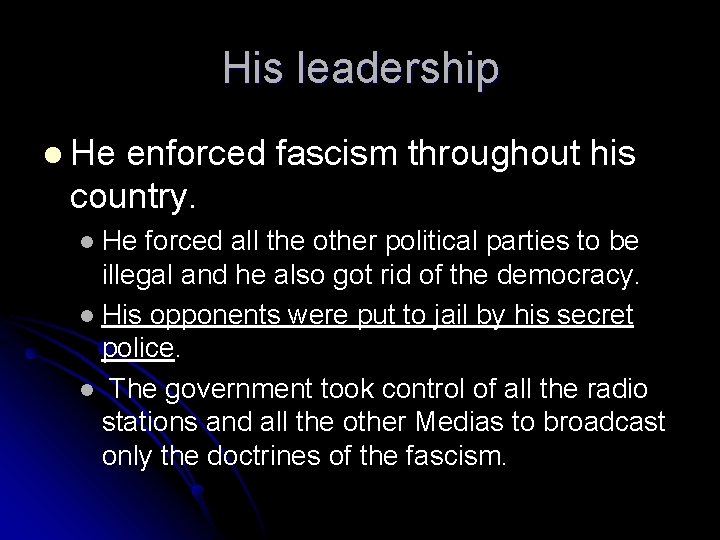 His leadership He enforced fascism throughout his country. He forced all the other political