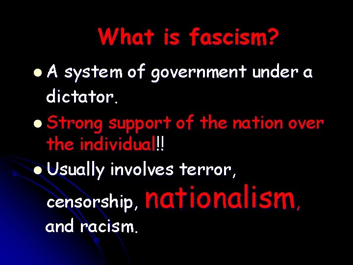 What is fascism? A system of government under a dictator. Strong support of the