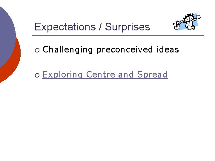 Expectations / Surprises ¡ Challenging preconceived ideas ¡ Exploring Centre and Spread 