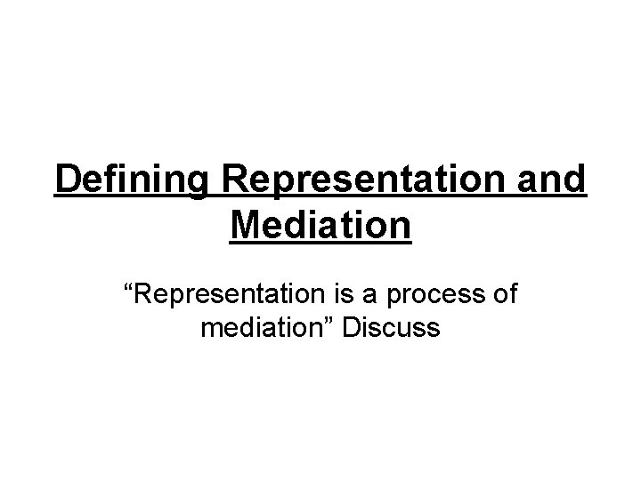 Defining Representation and Mediation “Representation is a process of mediation” Discuss 