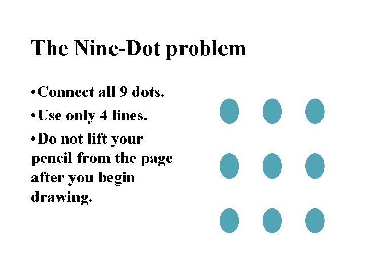 The Nine-Dot problem • Connect all 9 dots. • Use only 4 lines. •