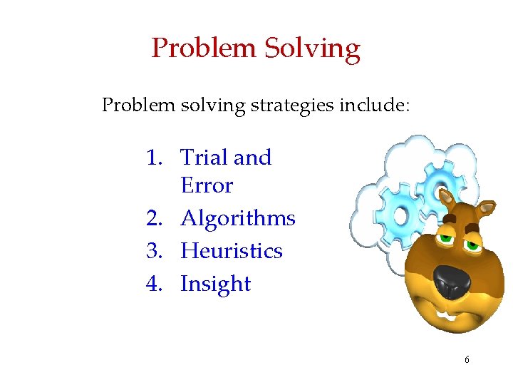 Problem Solving Problem solving strategies include: 1. Trial and Error 2. Algorithms 3. Heuristics