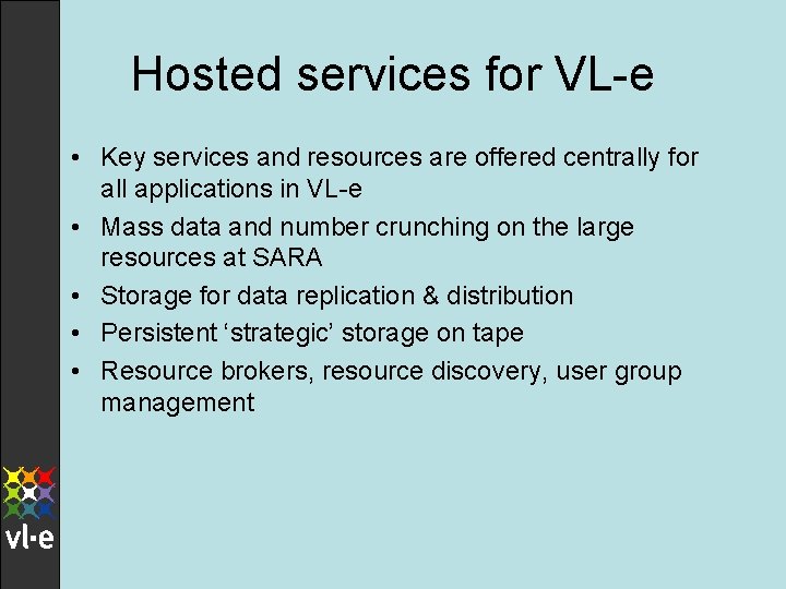 Hosted services for VL-e • Key services and resources are offered centrally for all