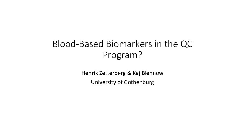 Blood-Based Biomarkers in the QC Program? Henrik Zetterberg & Kaj Blennow University of Gothenburg