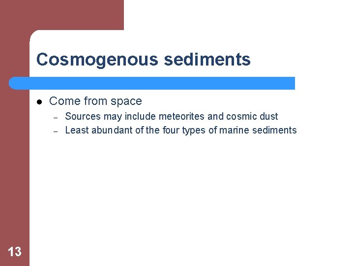 Cosmogenous sediments l Come from space – – 13 Sources may include meteorites and