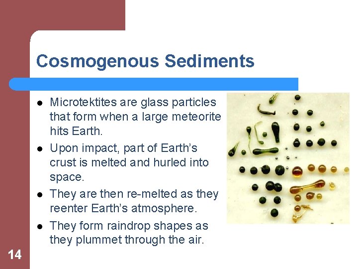 Cosmogenous Sediments l l 14 Microtektites are glass particles that form when a large