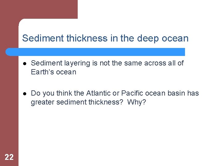 Sediment thickness in the deep ocean 22 l Sediment layering is not the same