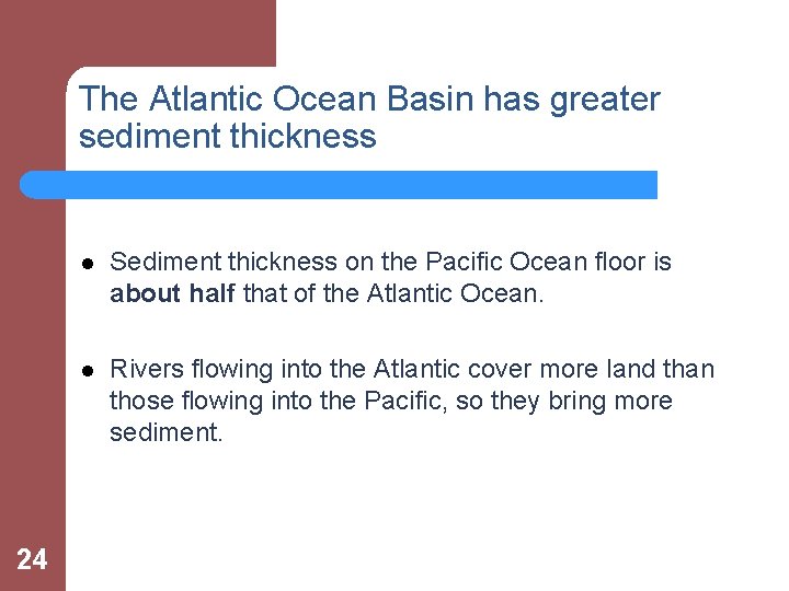 The Atlantic Ocean Basin has greater sediment thickness 24 l Sediment thickness on the