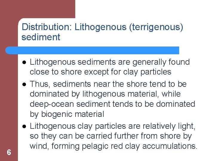 Distribution: Lithogenous (terrigenous) sediment l l l 6 Lithogenous sediments are generally found close