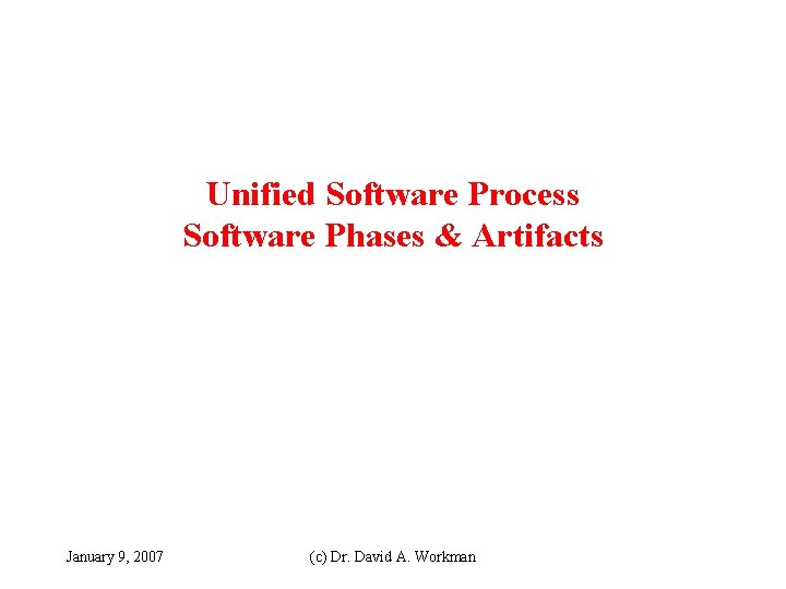 Unified Software Process Software Phases & Artifacts January 9, 2007 (c) Dr. David A.