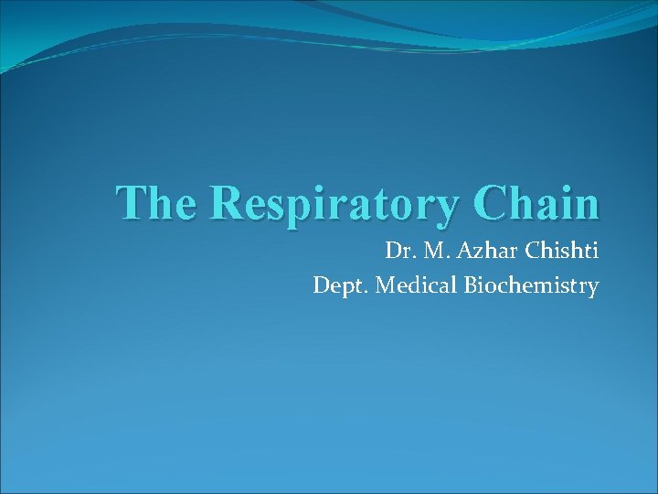 The Respiratory Chain Dr. M. Azhar Chishti Dept. Medical Biochemistry 