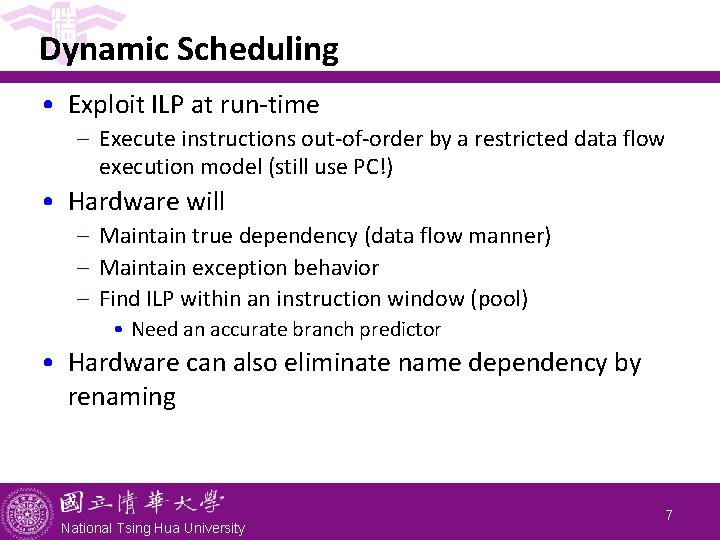 Dynamic Scheduling • Exploit ILP at run-time - Execute instructions out-of-order by a restricted Dynamic Scheduling • Exploit ILP at run-time - Execute instructions out-of-order by a restricted